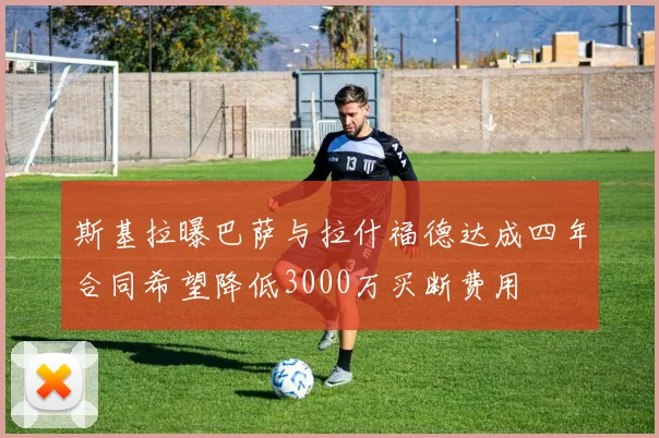 斯基拉曝巴萨与拉什福德达成四年合同希望降低3000万买断费用