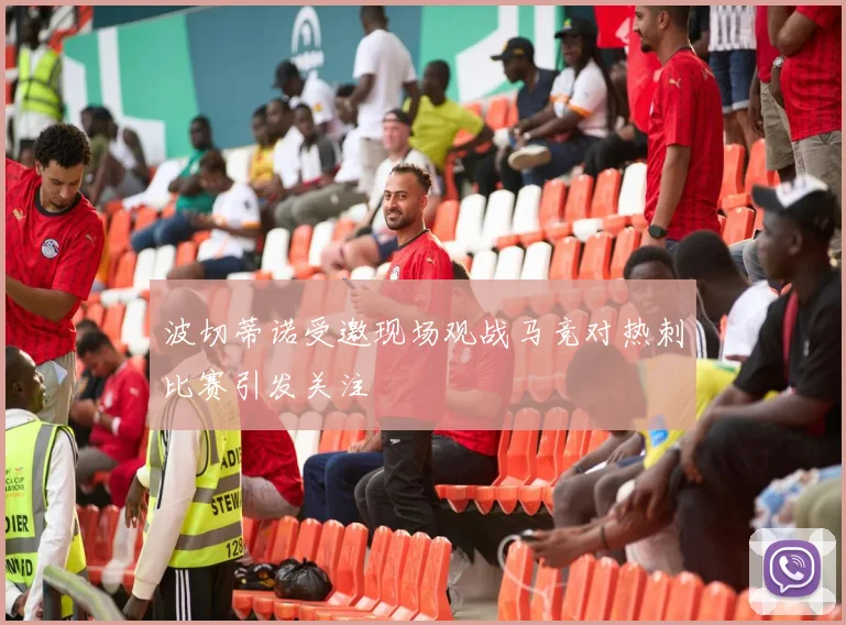 波切蒂诺受邀现场观战马竞对热刺比赛引发关注