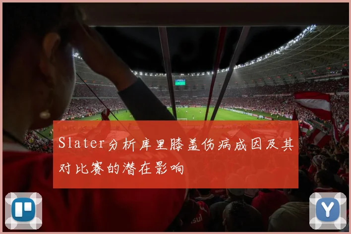 Slater分析库里膝盖伤病成因及其对比赛的潜在影响