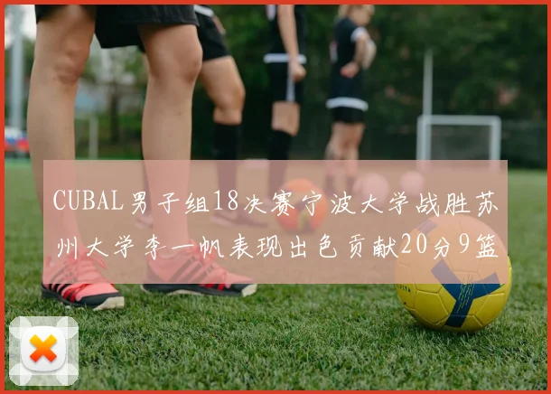 CUBAL男子组18决赛宁波大学战胜苏州大学李一帆表现出色贡献20分9篮板6助攻